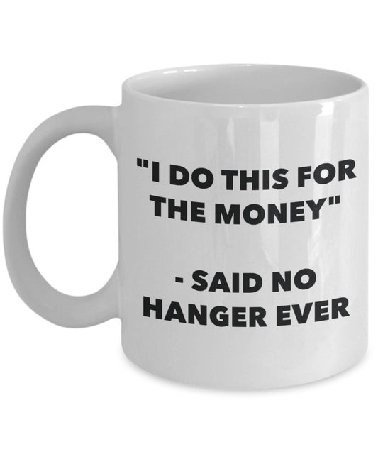 "I Do This for the Money" - Said No Hanger Ever Mug - Funny Tea Hot Cocoa Coffee Cup - Novelty Birthday Christmas Anniversary Gag Gifts Idea