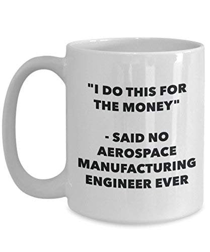 I Do This for The Money - Said No Aerospace Manufacturing Engineer Ever Mug - Funny Coffee Cup - Novelty Birthday Christmas Gag Gifts Idea