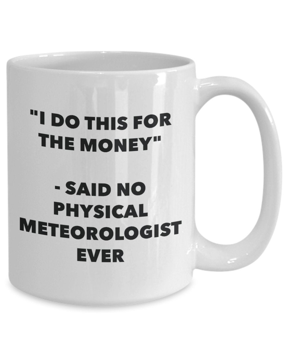 "I Do This for the Money" - Said No Physical Meteorologist Ever Mug - Funny Tea Hot Cocoa Coffee Cup - Novelty Birthday Christmas Anniversary Gag Gift