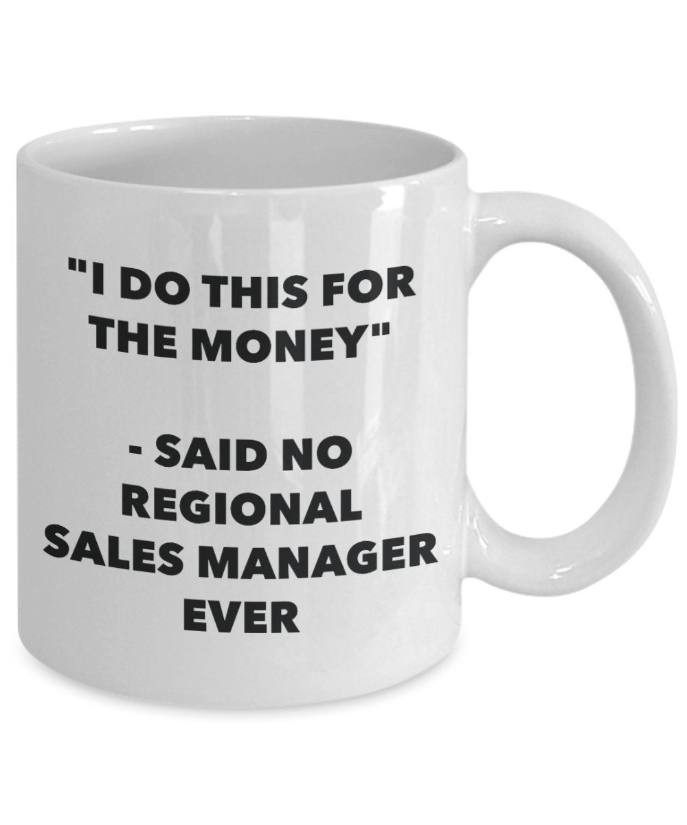 "I Do This for the Money" - Said No Regional Sales Manager Ever Mug - Funny Tea Hot Cocoa Coffee Cup - Novelty Birthday Christmas Anniversary Gag Gift