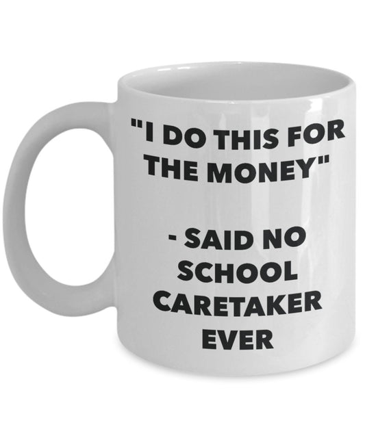 "I Do This for the Money" - Said No School Caretaker Ever Mug - Funny Tea Hot Cocoa Coffee Cup - Novelty Birthday Christmas Anniversary Gag Gifts Idea