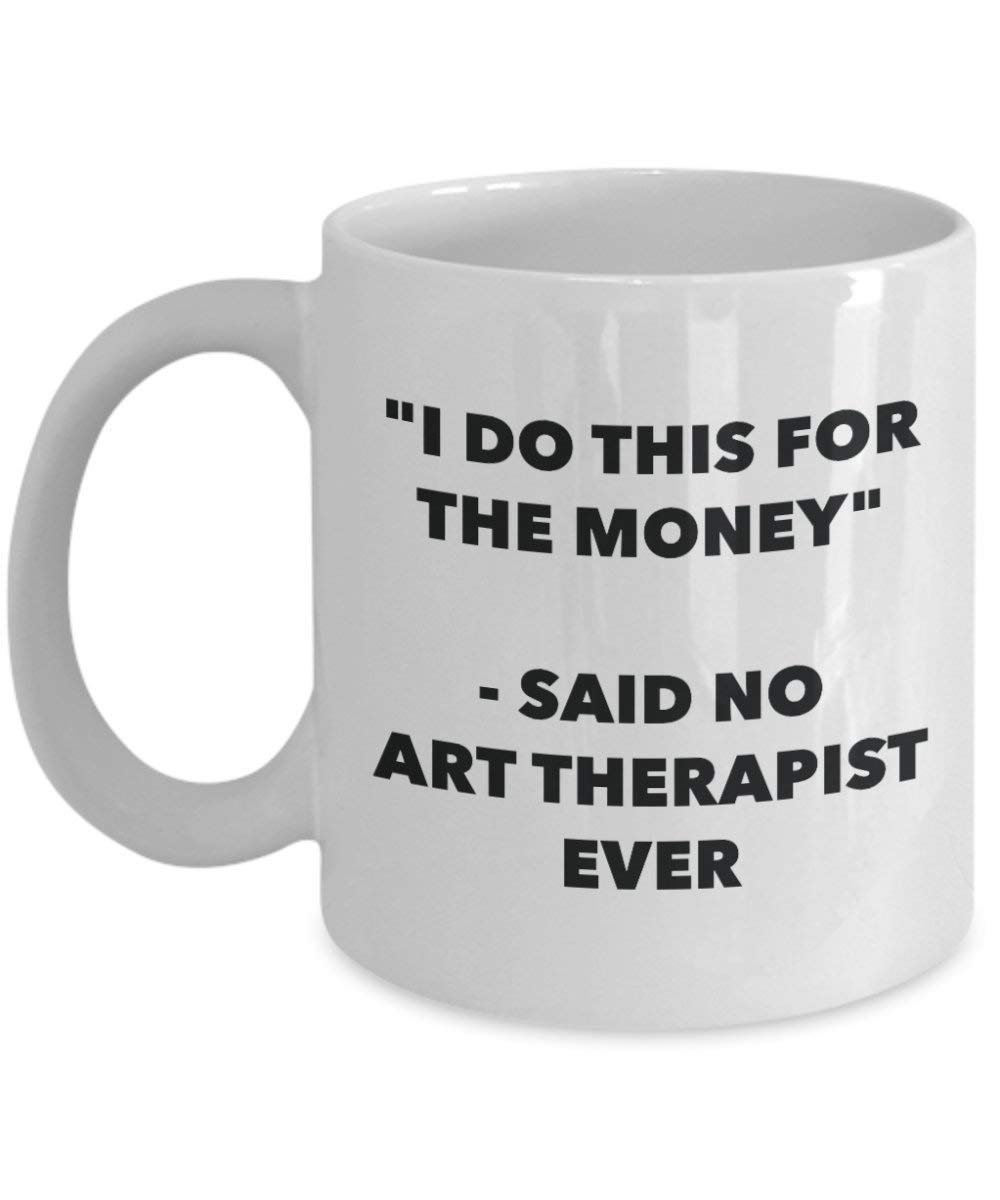 I Do diese Tasse für das Geld – Said No Art Therapeuten Ever – Funny Kaffeetasse – Neuheit Geburtstag Weihnachten Gag Geschenke Idee