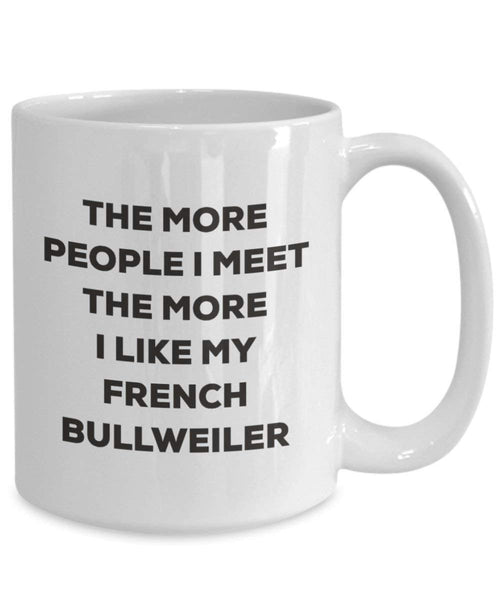 The more people I meet the more I like my French Bullweiler Mug - Funny Coffee Cup - Christmas Dog Lover Cute Gag Gifts Idea
