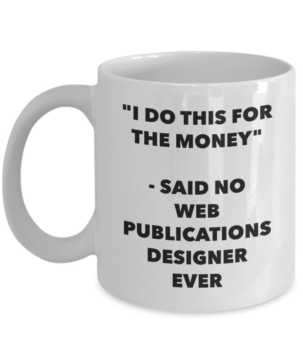 I Do This for the Money - Said No Web Publications Designer Ever Mug - Funny Tea Cocoa Coffee Cup - Birthday Christmas Gag Gifts Idea