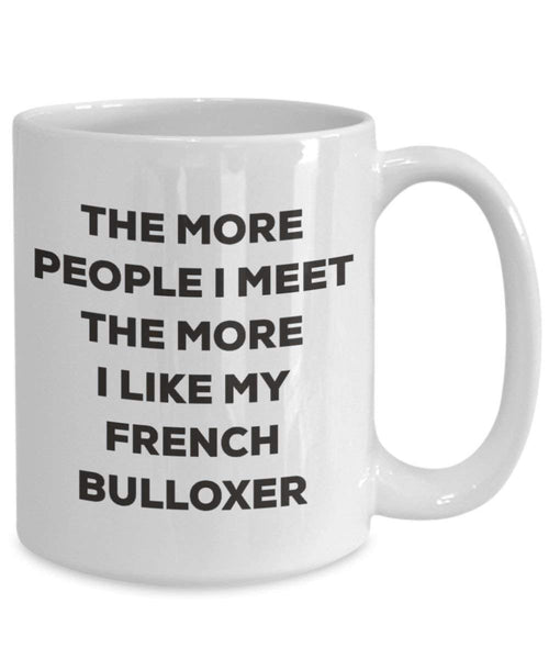 The more people I meet the more I like my French Bulloxer Mug - Funny Coffee Cup - Christmas Dog Lover Cute Gag Gifts Idea