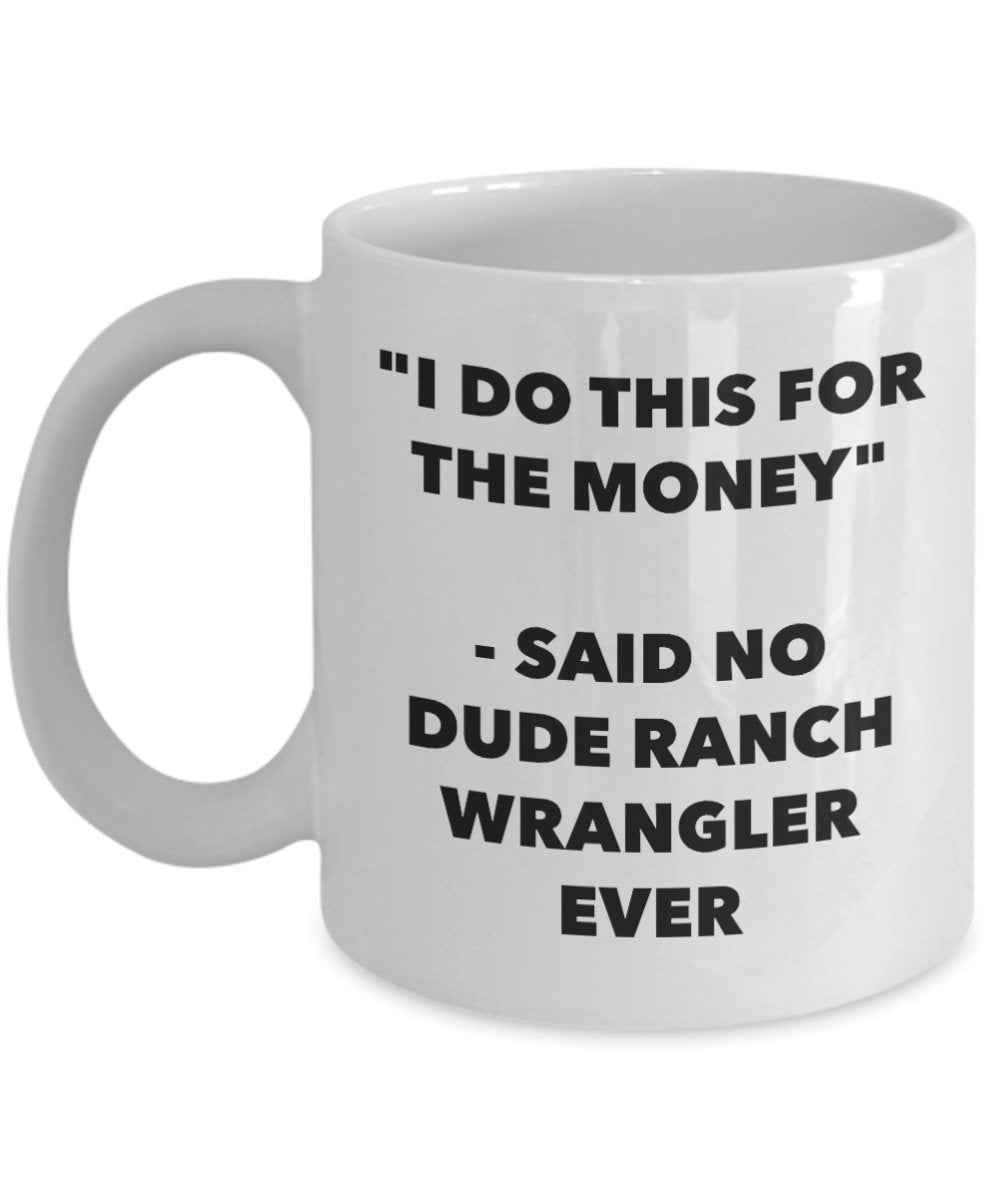 "I Do This for the Money" - Said No Dude Ranch Wrangler Ever Mug - Funny Tea Hot Cocoa Coffee Cup - Novelty Birthday Christmas Anniversary Gag Gifts I