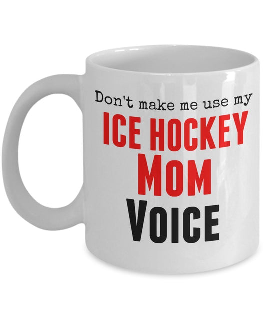 Funny Ice Hockey Mug -Don't Make Me Use My Ice Hockey Mom Voice -11 oz Ceramic Mug-Unique Gifts Idea