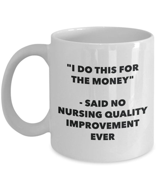 "I Do This for the Money" - Said No Nursing Quality Improvement Ever Mug - Funny Tea Hot Cocoa Coffee Cup - Novelty Birthday Christmas Anniversary Gag