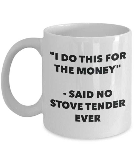 "I Do This for the Money" - Said No Stove Tender Ever Mug - Funny Tea Hot Cocoa Coffee Cup - Novelty Birthday Christmas Anniversary Gag Gifts Idea
