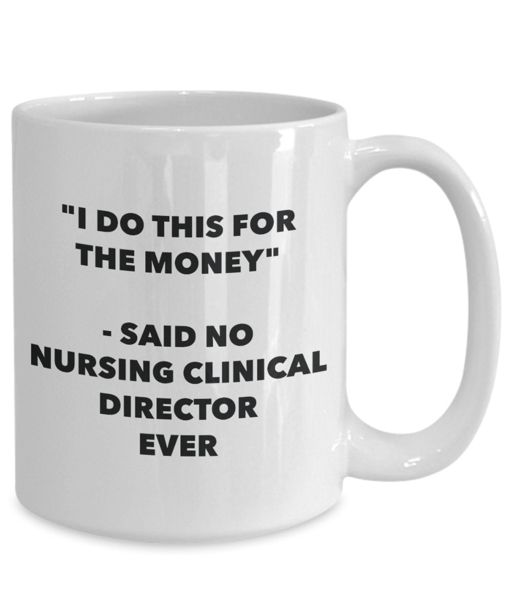 "I Do This for the Money" - Said No Nursing Clinical Director Ever Mug - Funny Tea Hot Cocoa Coffee Cup - Novelty Birthday Christmas Anniversary Gag G