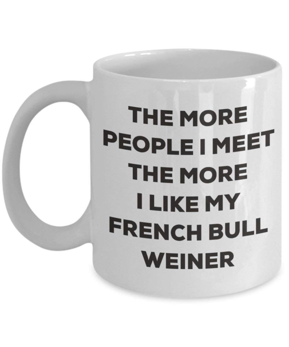The more people I meet the more I like my French Bull Weiner Mug - Funny Coffee Cup - Christmas Dog Lover Cute Gag Gifts Idea