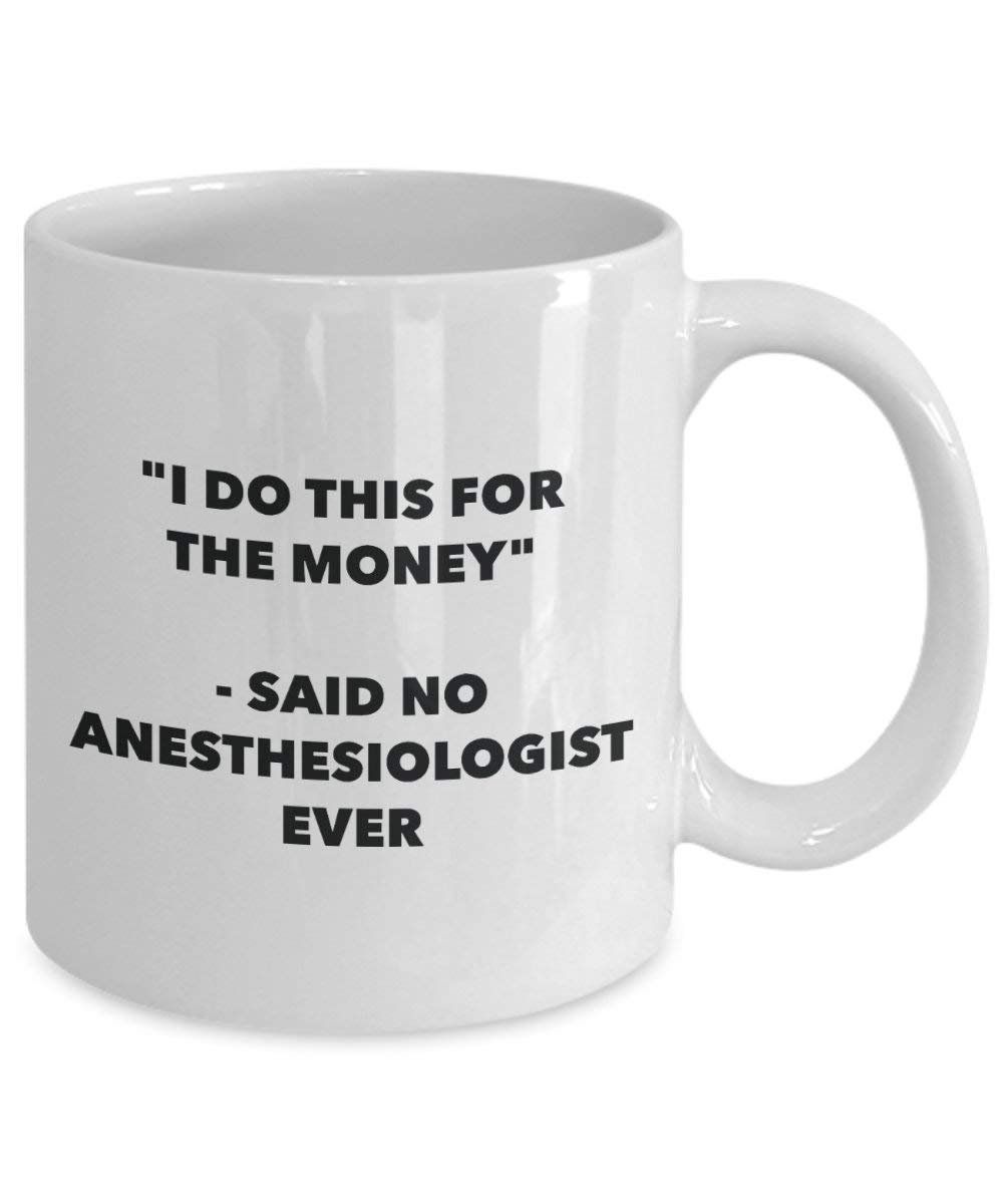 I Do This for the Money - Said No Anesthesiologist Ever Mug - Funny Coffee Cup - Novelty Birthday Christmas Gag Gifts Idea