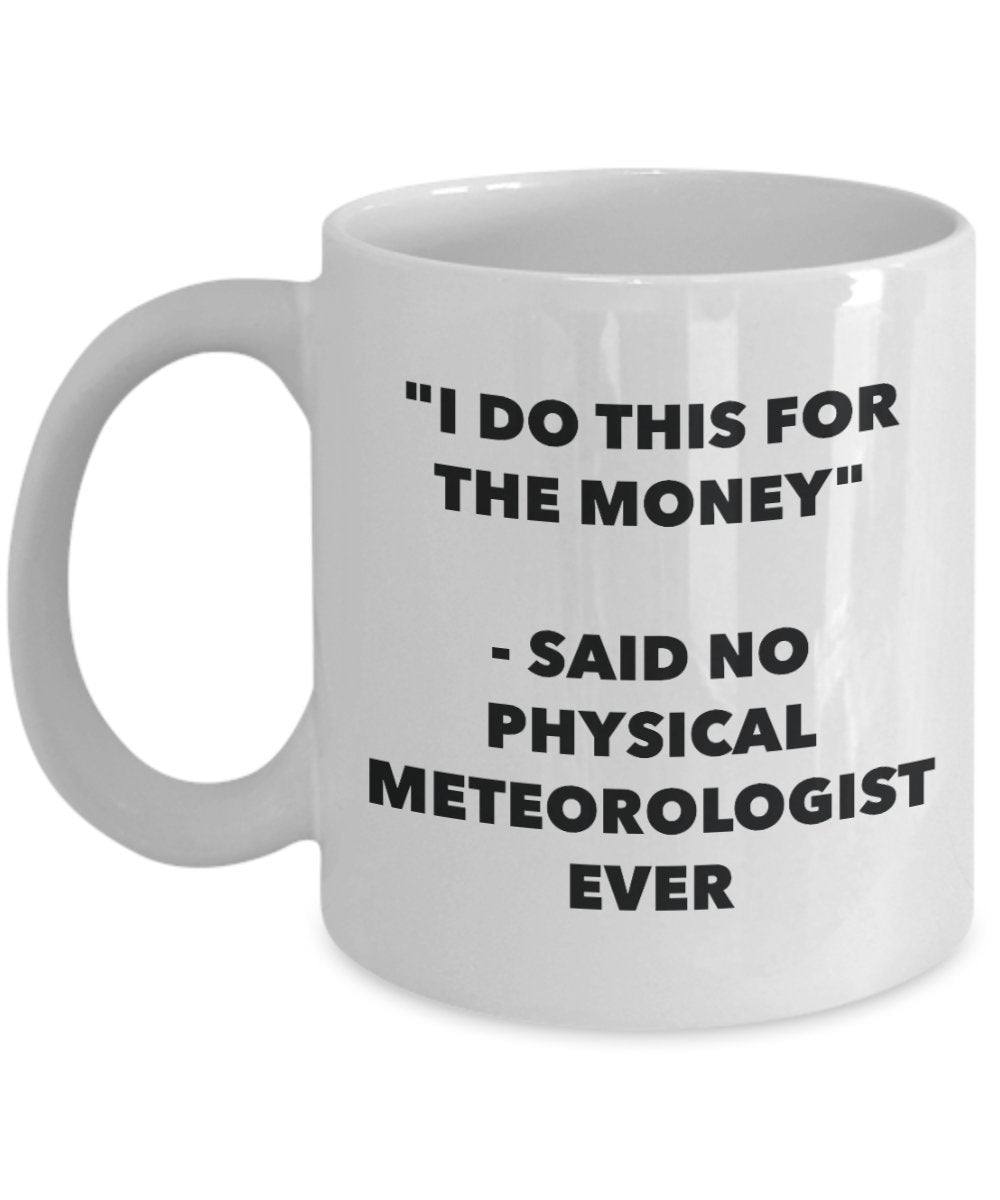 "I Do This for the Money" - Said No Physical Meteorologist Ever Mug - Funny Tea Hot Cocoa Coffee Cup - Novelty Birthday Christmas Anniversary Gag Gift