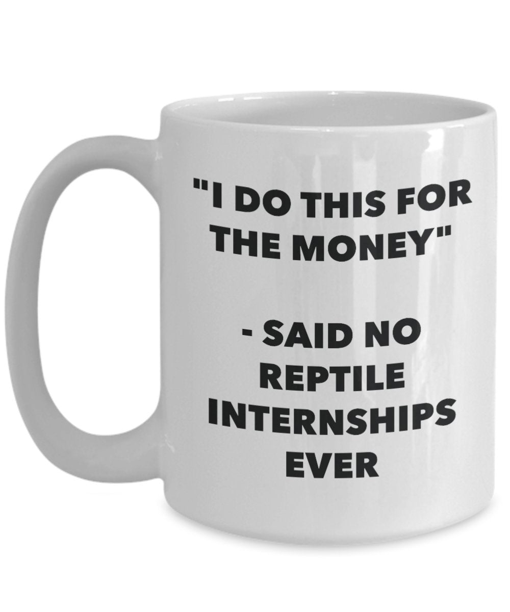 "I Do This for the Money" - Said No Reptile Internships Ever Mug - Funny Tea Hot Cocoa Coffee Cup - Novelty Birthday Christmas Anniversary Gag Gifts I