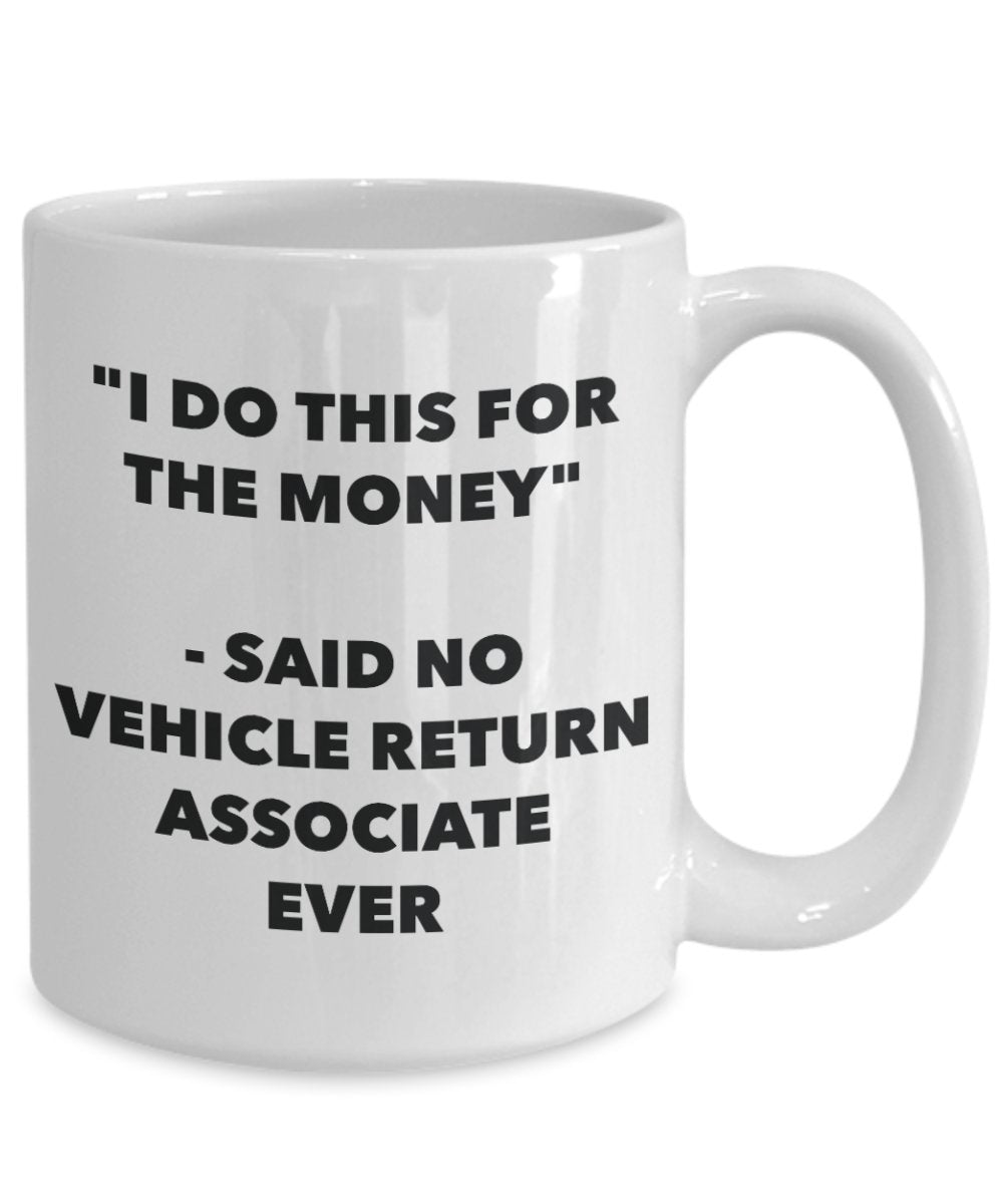 I Do This for the Money - Said No Vehicle Return Associate Ever Mug - Funny Tea Hot Cocoa Coffee Cup - Novelty Birthday Christmas Gag Gifts Idea