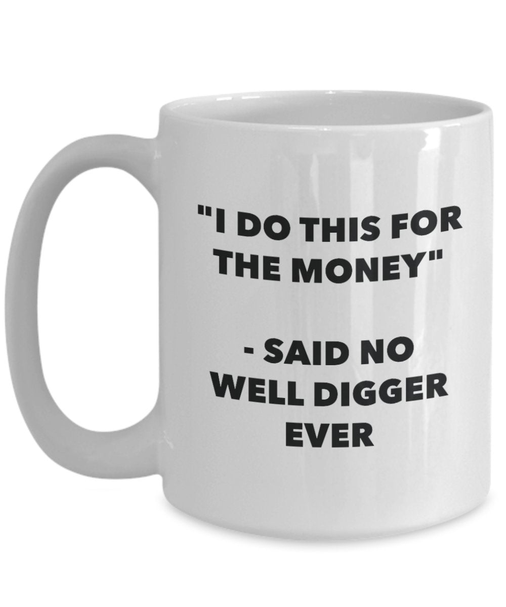 I Do This for the Money - Said No Well Digger Ever Mug - Funny Tea Cocoa Coffee Cup - Birthday Christmas Gag Gifts Idea