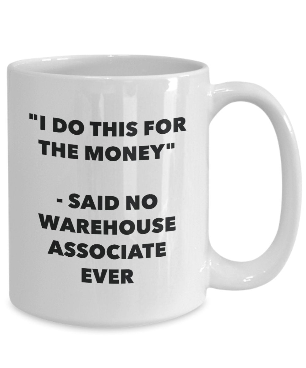 I Do This for the Money - Said No Warehouse Associate Ever Mug - Funny Tea Hot Cocoa Coffee Cup - Novelty Birthday Christmas Anniversary Gag Gifts I