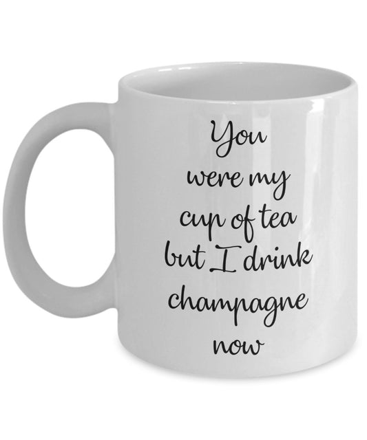 You were my cup of tea but I drink champagne now Mug - Funny Coffee Cup - Novelty Birthday Gift Idea
