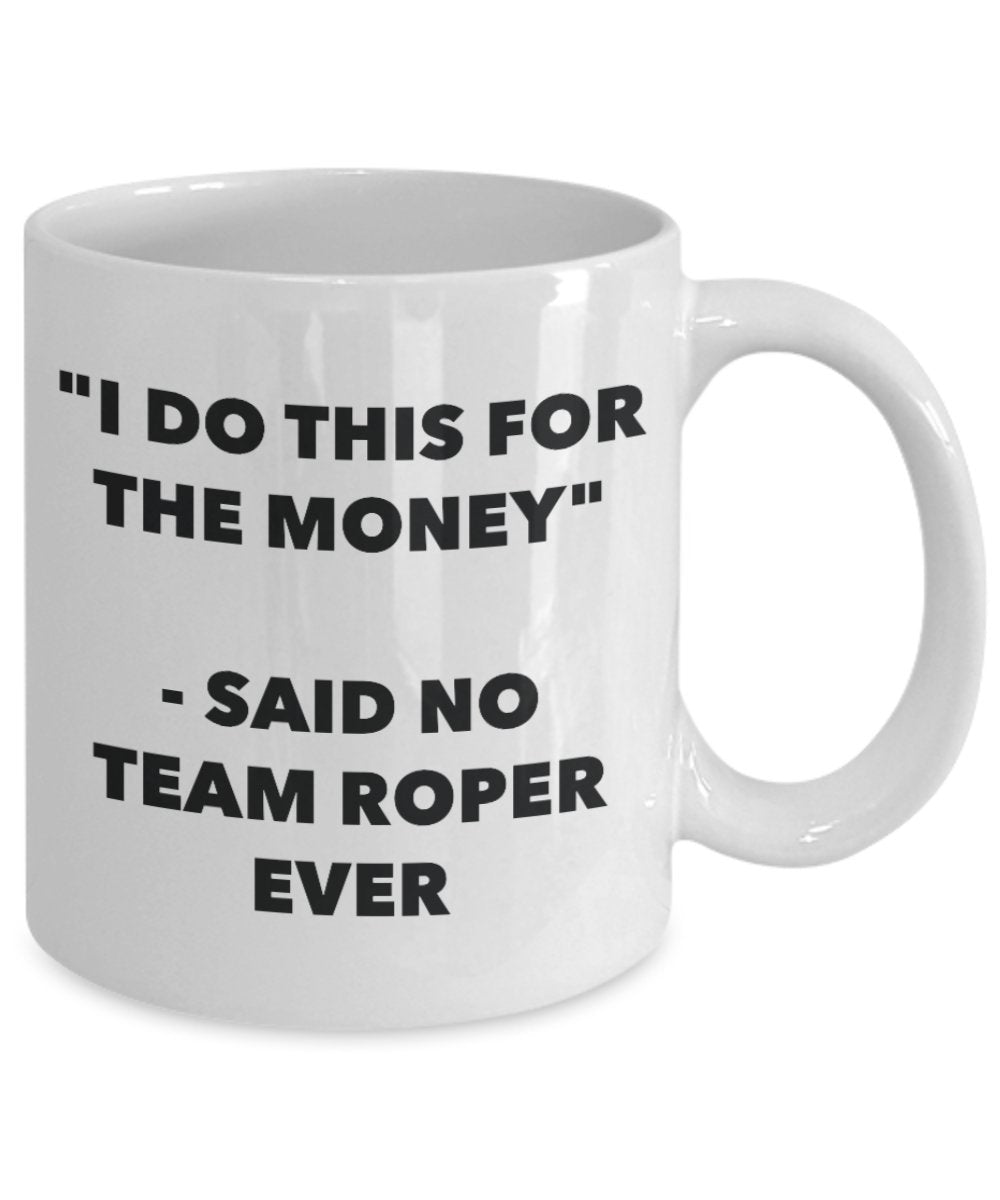 "I Do This for the Money" - Said No Team Roper Ever Mug - Funny Tea Hot Cocoa Coffee Cup - Novelty Birthday Christmas Anniversary Gag Gifts Idea