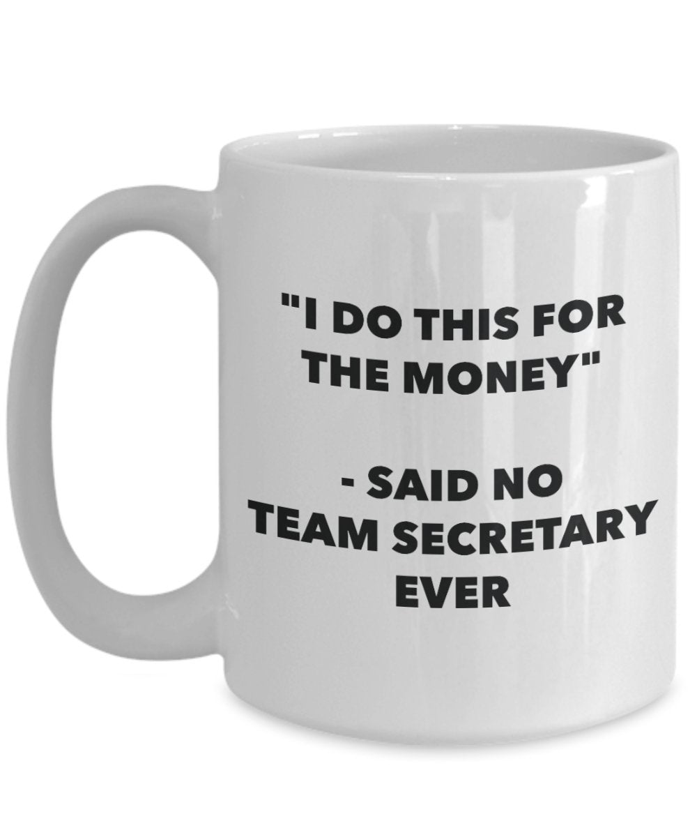 "I Do This for the Money" - Said No Team Secretary Ever Mug - Funny Tea Hot Cocoa Coffee Cup - Novelty Birthday Christmas Anniversary Gag Gifts Idea