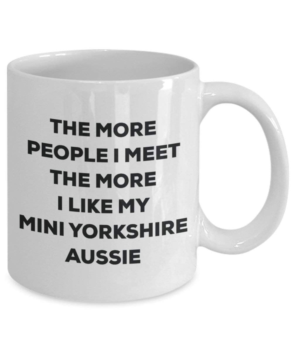 The More People I Meet the More I Like My Mini Yorkshire Aussie Tasse – Funny Coffee Cup – Weihnachten Hund Lover niedlichen Gag Geschenke Idee