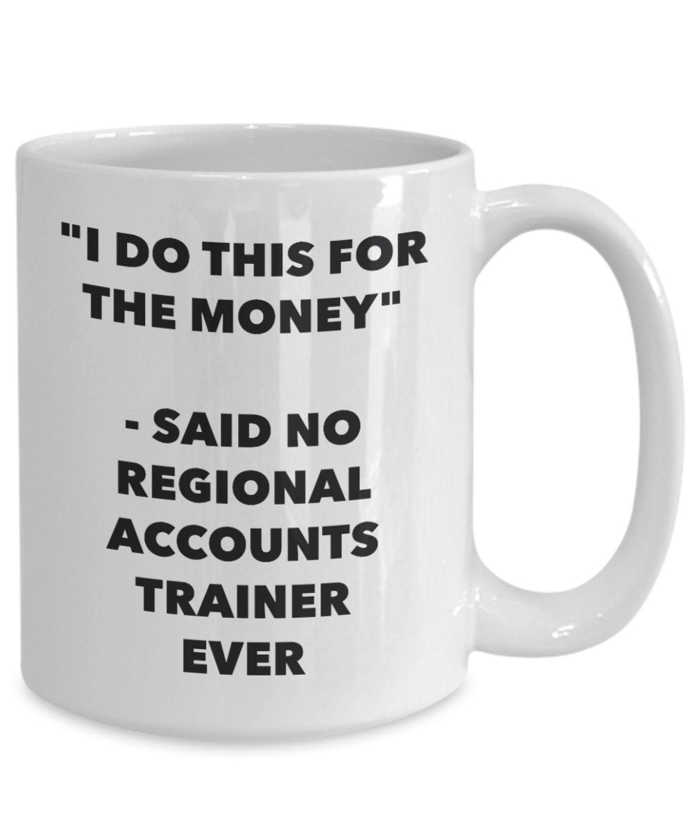 "I Do This for the Money" - Said No Regional Accounts Trainer Ever Mug - Funny Tea Hot Cocoa Coffee Cup - Novelty Birthday Christmas Anniversary Gag G
