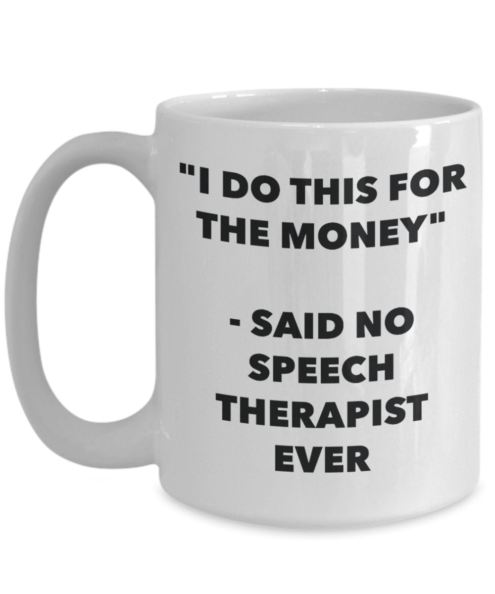 I Do This for the Money - Said No Speech Therapist Ever Mug - Funny Tea Hot Cocoa Coffee Cup - Novelty Birthday Christmas Anniversary Gag Gifts Idea