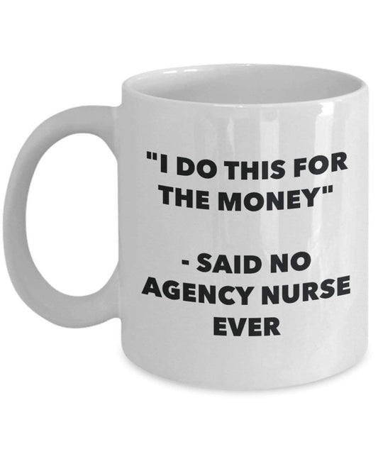 I Do This for the Money - Said No Agency Nurse Ever Mug - Funny Coffee Cup - Novelty Birthday Christmas Gag Gifts Idea