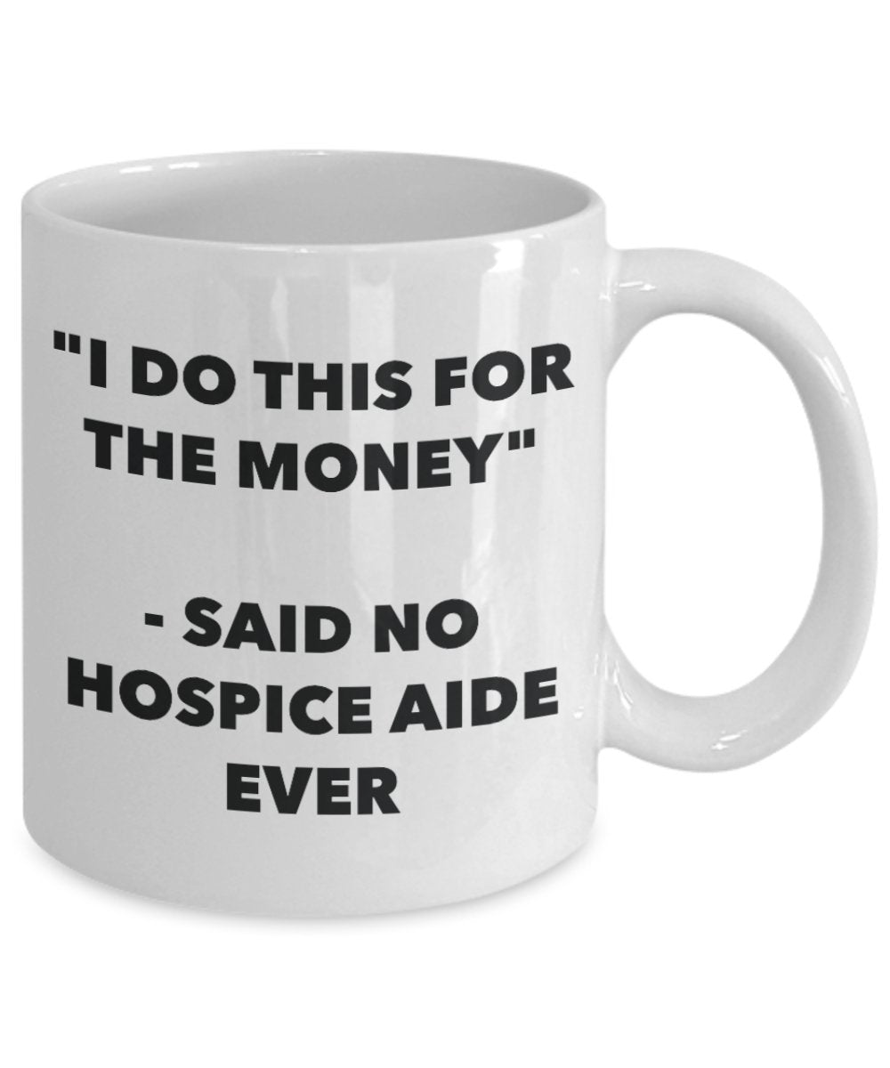 "I Do This for the Money" - Said No Hospice Aide Ever Mug - Funny Tea Hot Cocoa Coffee Cup - Novelty Birthday Christmas Anniversary Gag Gifts Idea