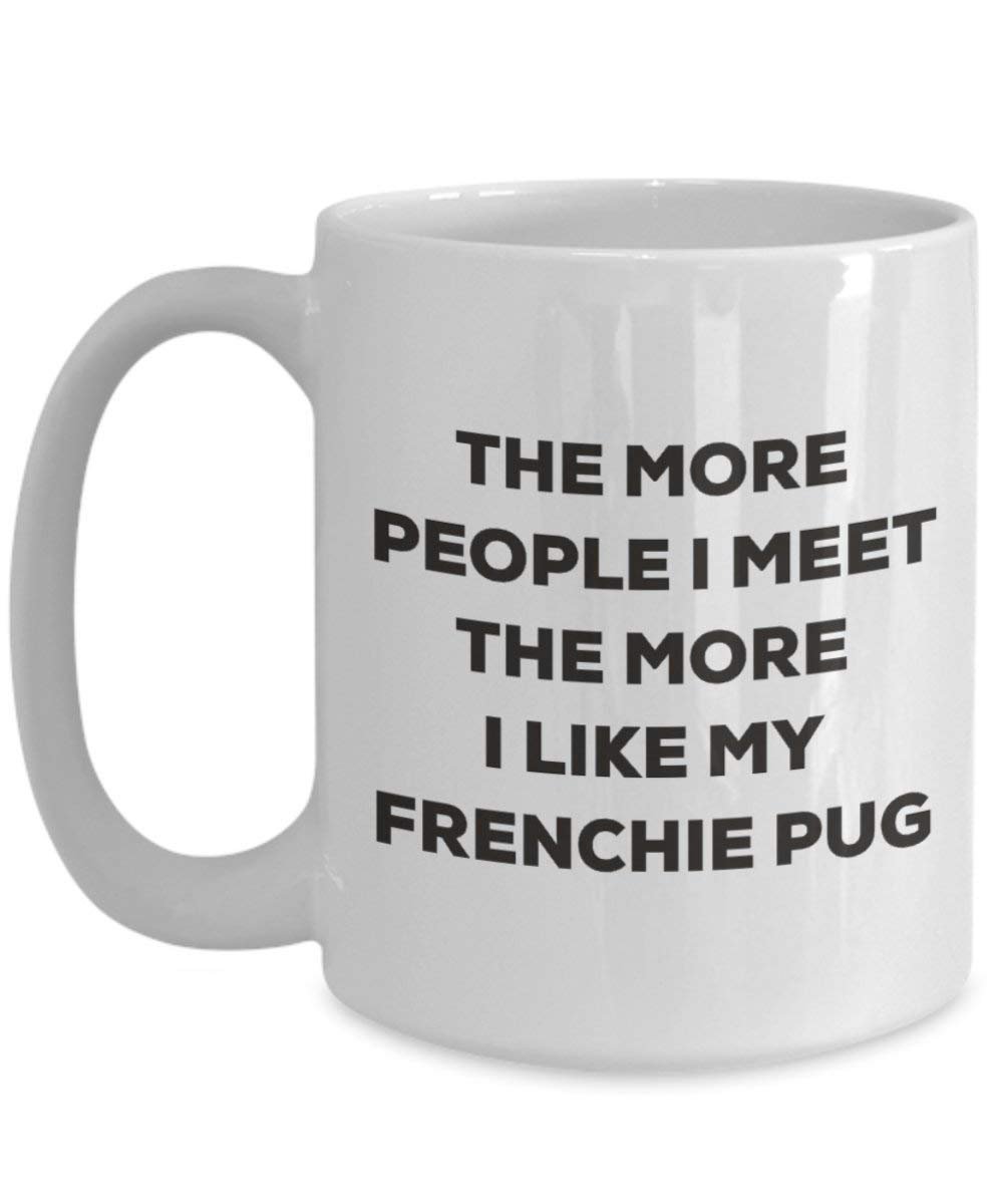 The more people I meet the more I like my Frenchie Pug Mug - Funny Coffee Cup - Christmas Dog Lover Cute Gag Gifts Idea
