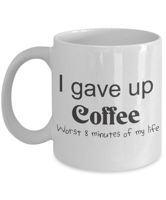 Funny Coffee Mug - I Gave Up Coffee Mug- Worst 8 Minutes of my Life - Unique Gifts idea