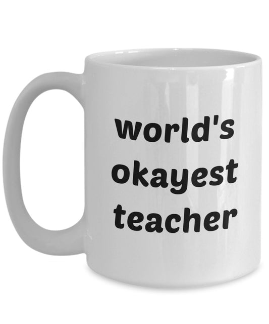 Worlds Okayest Teacher Mug - Funny Tea Hot Cocoa Coffee Cup - Novelty Birthday Christmas Anniversary Gag Gifts Idea