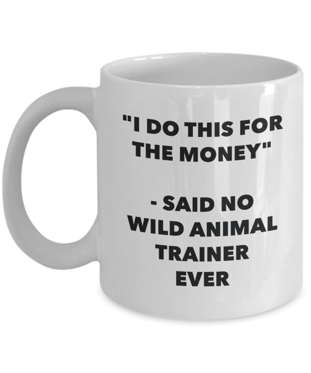 I Do This for the Money - Said No Wild Animal Trainer Ever Mug - Funny Tea Cocoa Coffee Cup - Birthday Christmas Gag Gifts Idea