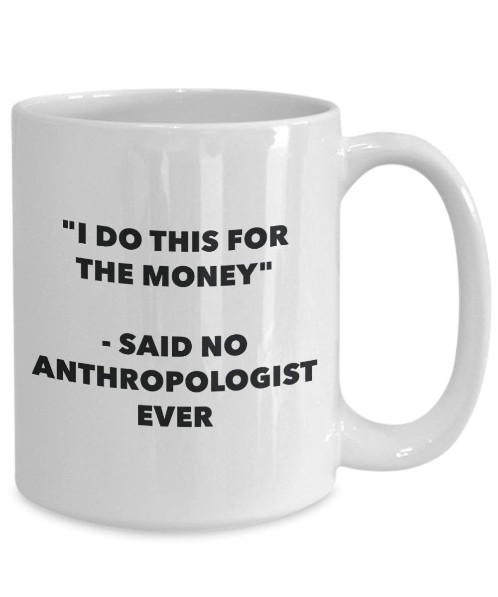 Ich tun, diese Tasse für das Geld – Said No anthropologe Ever – Funny Kaffeetasse – Neuheit Geburtstag Weihnachten Gag Geschenke Idee