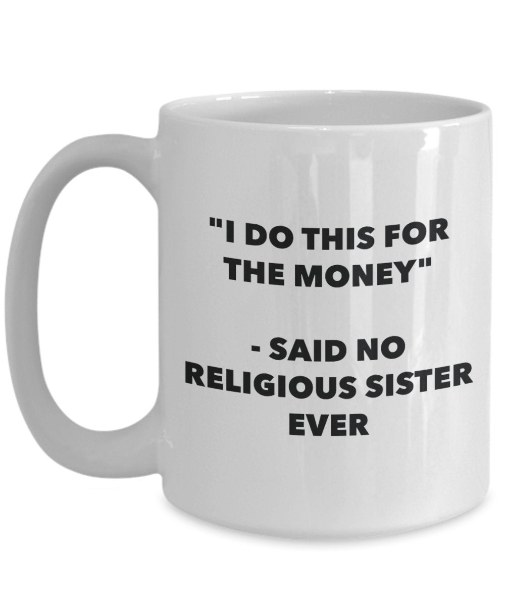 "I Do This for the Money" - Said No Religious Sister Ever Mug - Funny Tea Hot Cocoa Coffee Cup - Novelty Birthday Christmas Anniversary Gag Gifts Idea