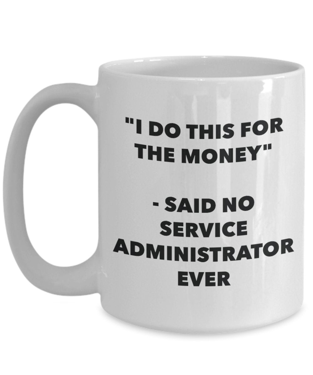 "I Do This for the Money" - Said No Service Administrator Ever Mug - Funny Tea Hot Cocoa Coffee Cup - Novelty Birthday Christmas Anniversary Gag Gifts
