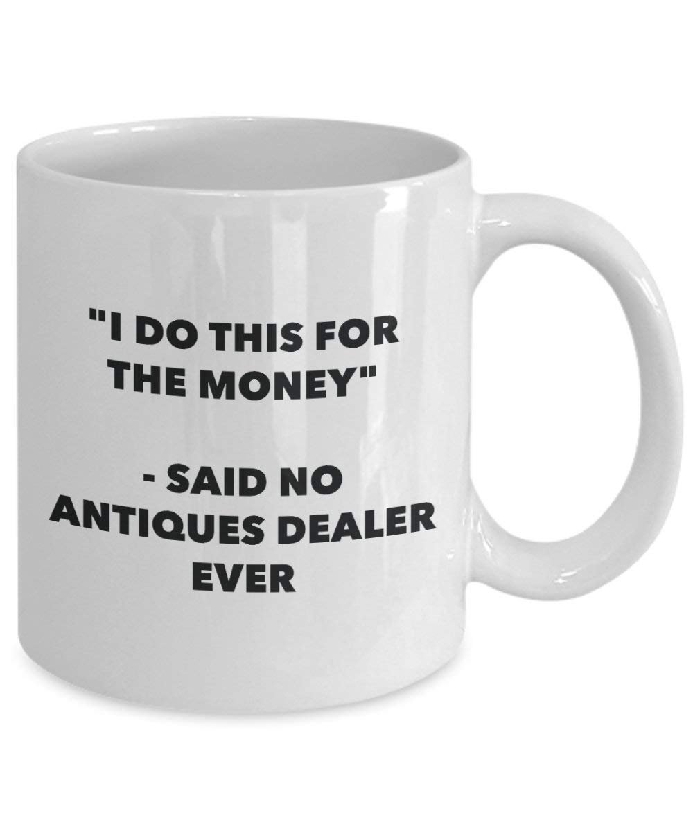I Do This for the Money - Said No Antiques Dealer Ever Mug - Funny Coffee Cup - Novelty Birthday Christmas Gag Gifts Idea
