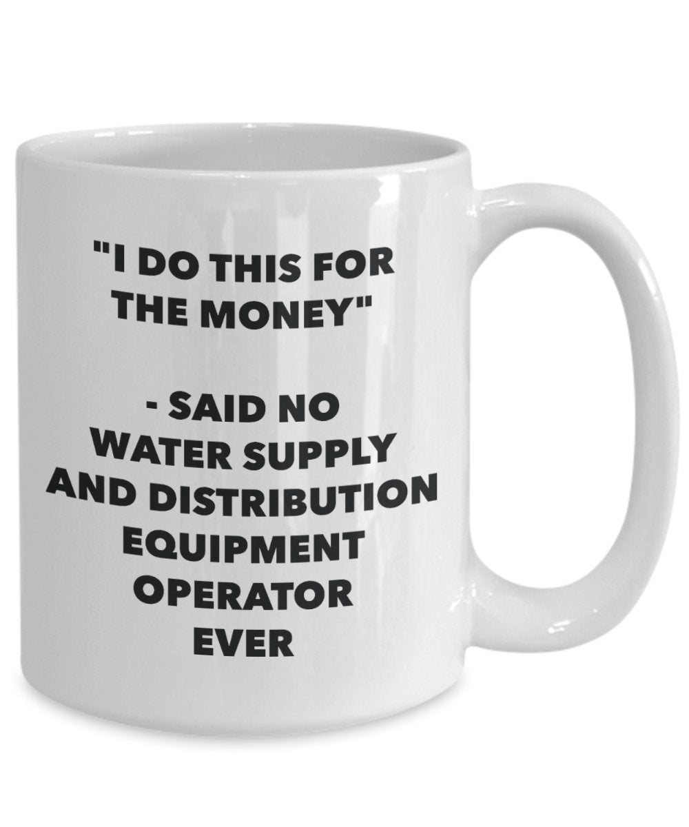 I Do This for the Money - Said No Water Supply And Distribution Equipment Operator Ever Mug - Funny Tea Cocoa Coffee Cup - Christmas Gag Gifts Idea