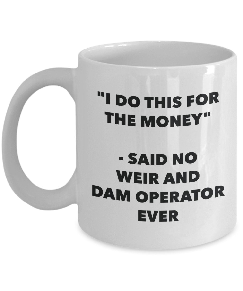 Tasse mit Aufschrift „I Do This for the Money – Said No Weir And Dam Operator Ever“, lustige Tasse für Tee, Kakao, Kaffee, Geburtstag, Weihnachten, Gag 15oz weiß