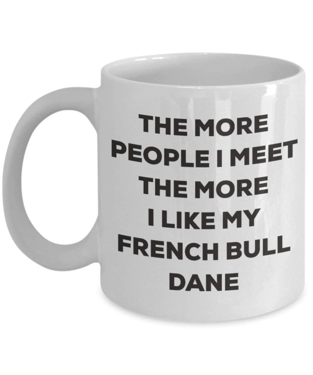 The more people I meet the more I like my French Bull Dane Mug - Funny Coffee Cup - Christmas Dog Lover Cute Gag Gifts Idea