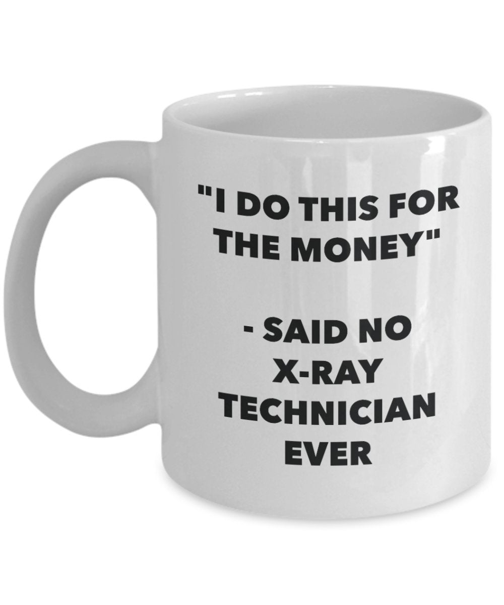 I Do This for the Money - Said No X-ray Technician Ever Mug - Funny Tea Cocoa Coffee Cup - Birthday Christmas Gag Gifts Idea