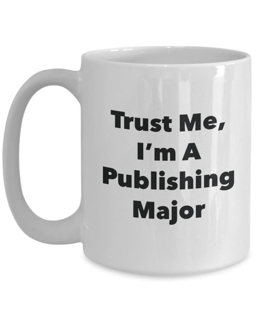 Trust Me, I'm A Publishing Major Mug - Funny Tea Hot Cocoa Coffee Cup - Novelty Birthday Christmas Anniversary Gag Gifts Idea