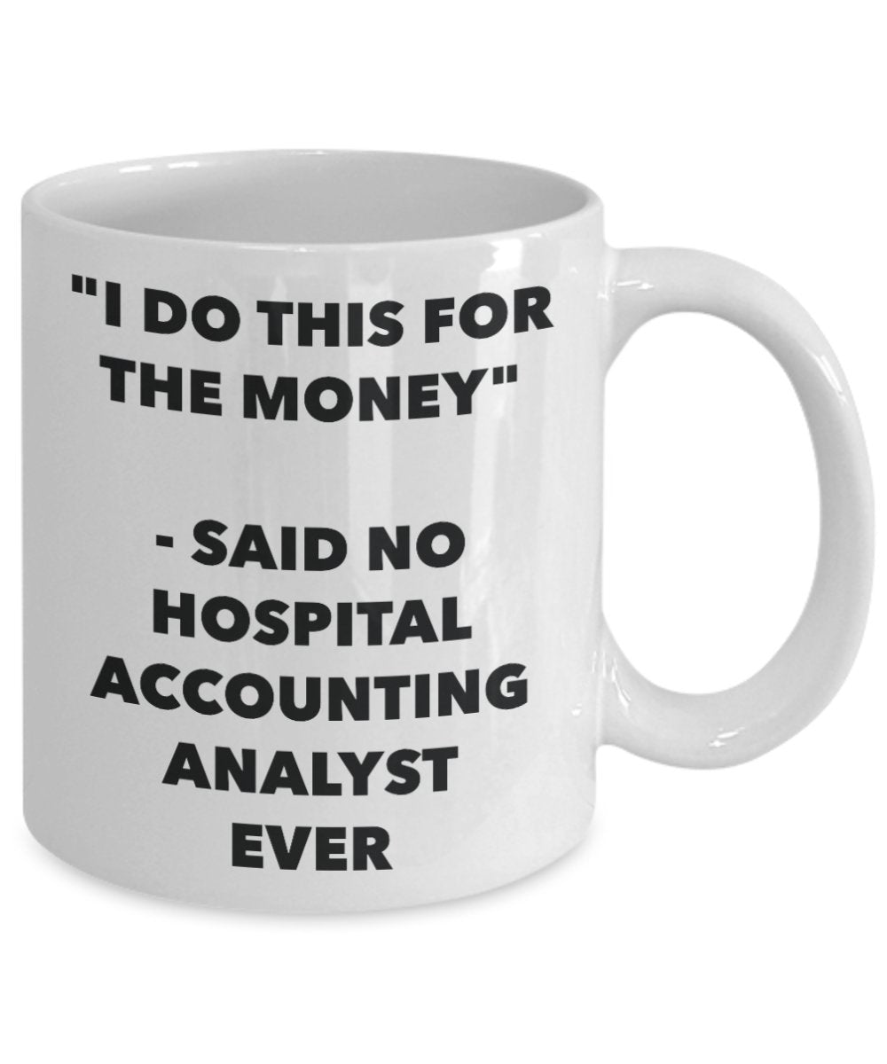 "I Do This for the Money" - Said No Hospital Accounting Analyst Ever Mug - Funny Tea Hot Cocoa Coffee Cup - Novelty Birthday Christmas Anniversary Gag