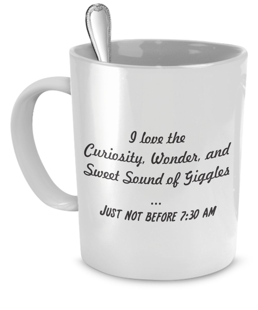 Funny Mom Coffee Mug - I Love the Curiosity, Wonder and Sweet Sound of Giggles - Just Not Before 7.30 AM - Funny Mom Coffee Mug - Funny Mom Gifts by SpreadPassion