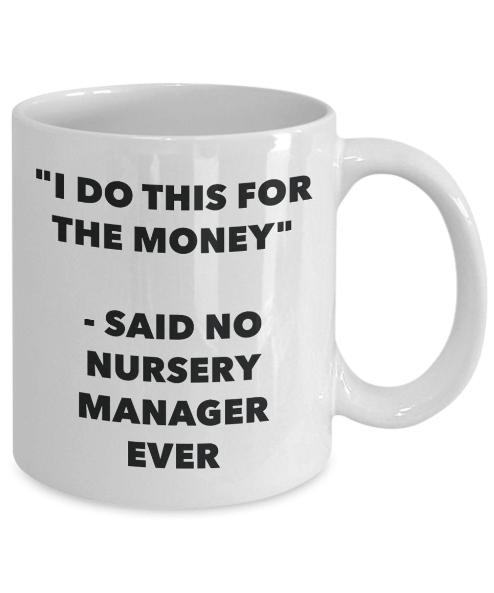 "I Do This for the Money" - Said No Nursery Manager Ever Mug - Funny Tea Hot Cocoa Coffee Cup - Novelty Birthday Christmas Anniversary Gag Gifts Idea
