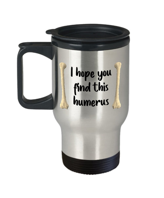 Anatomy Pun Travel Mug - I Hope You Find This Humerus - Funny Tea Hot Cocoa Insulated Tumbler - Novelty Birthday Christmas Anniversary Gag Gifts Idea