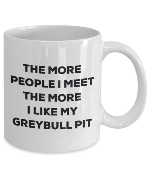 The more people I meet the more I like my Greybull Pit Mug - Funny Coffee Cup - Christmas Dog Lover Cute Gag Gifts Idea
