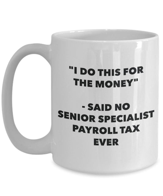 "I Do This for the Money" - Said No Senior Specialist Payroll Tax Ever Mug - Funny Tea Hot Cocoa Coffee Cup - Novelty Birthday Christmas Anniversary G