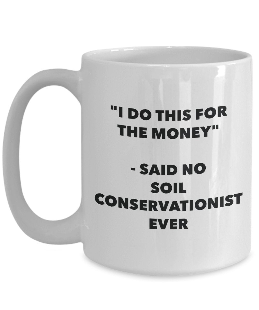 "I Do This for the Money" - Said No Soil Conservationist Ever Mug - Funny Tea Hot Cocoa Coffee Cup - Novelty Birthday Christmas Anniversary Gag Gifts