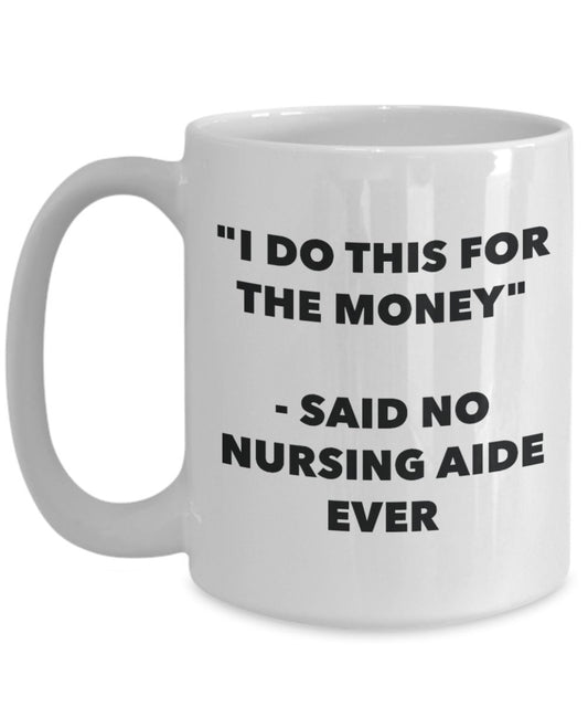 "I Do This for the Money" - Said No Nursing Aide Ever Mug - Funny Tea Hot Cocoa Coffee Cup - Novelty Birthday Christmas Anniversary Gag Gifts Idea